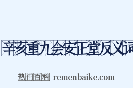 辛亥重九会安正堂反义词是什么意思的图片